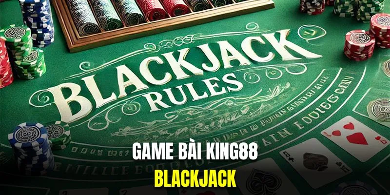 Blackjack là siêu phẩm hút khách nhất tại game bài King88