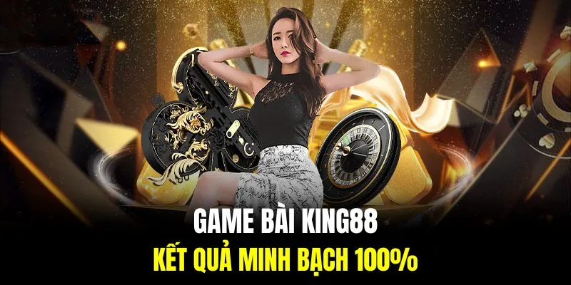 Kết quả minh bạch 100% là sức hút tại game bài King88