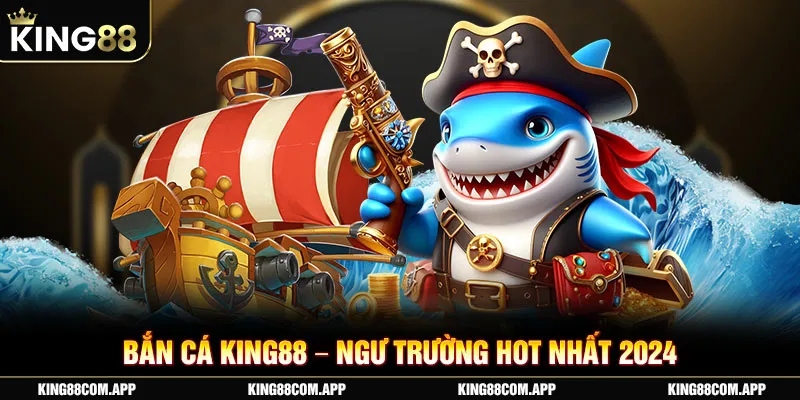 Bắn cá King88 – Ngư trường hot nhất 2024