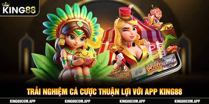 Trải nghiệm cá cược thuận lợi với app King88